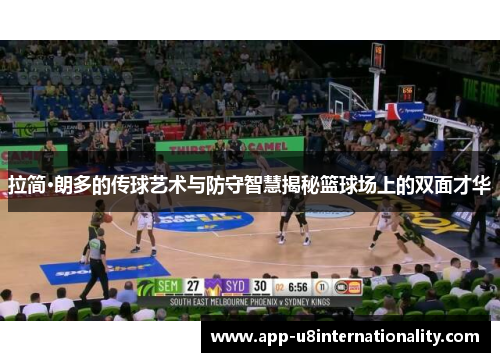 拉简·朗多的传球艺术与防守智慧揭秘篮球场上的双面才华