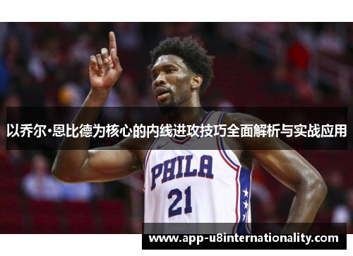 以乔尔·恩比德为核心的内线进攻技巧全面解析与实战应用