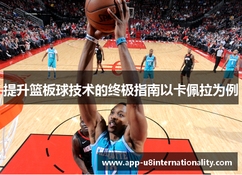 提升篮板球技术的终极指南以卡佩拉为例