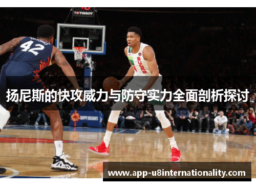 扬尼斯的快攻威力与防守实力全面剖析探讨