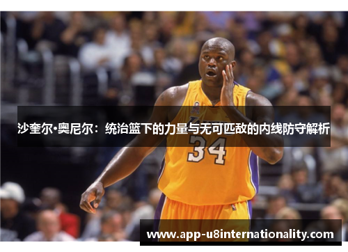 沙奎尔·奥尼尔：统治篮下的力量与无可匹敌的内线防守解析