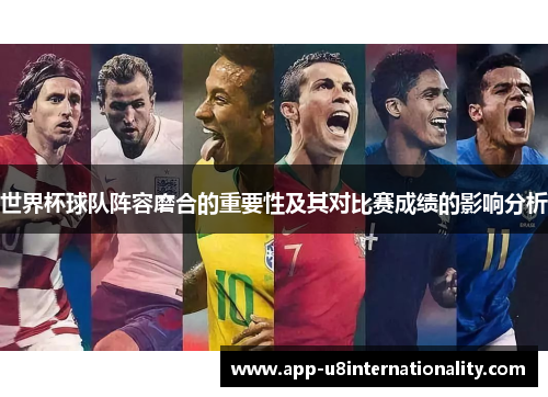 世界杯球队阵容磨合的重要性及其对比赛成绩的影响分析