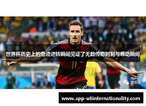 世界杯历史上的奇迹逆转瞬间见证了无数传奇时刻与感动瞬间