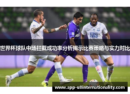 世界杯球队中场拦截成功率分析揭示比赛策略与实力对比