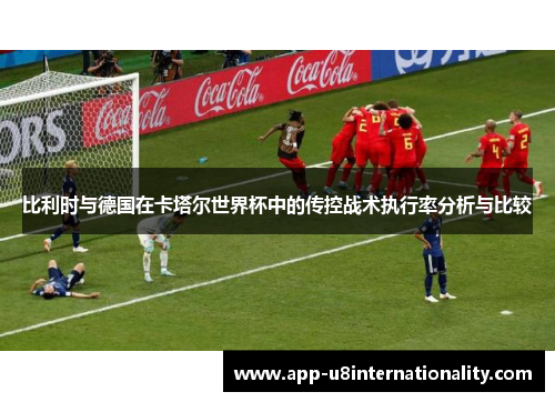 比利时与德国在卡塔尔世界杯中的传控战术执行率分析与比较