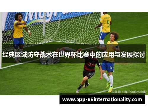 经典区域防守战术在世界杯比赛中的应用与发展探讨
