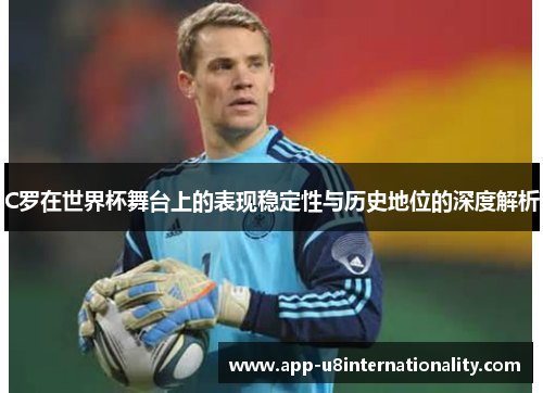 C罗在世界杯舞台上的表现稳定性与历史地位的深度解析