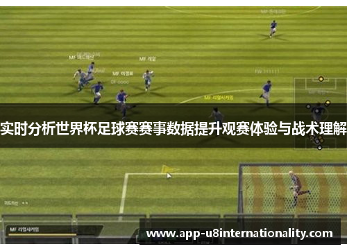 实时分析世界杯足球赛赛事数据提升观赛体验与战术理解