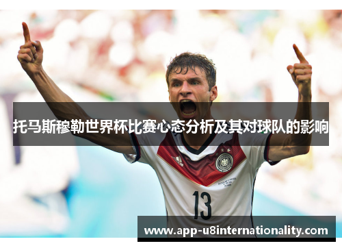 托马斯穆勒世界杯比赛心态分析及其对球队的影响