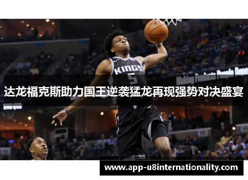 达龙福克斯助力国王逆袭猛龙再现强势对决盛宴