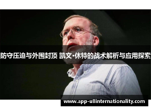 防守压迫与外围封顶 凯文·休特的战术解析与应用探索