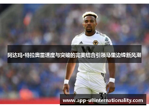阿达玛·特拉奥雷速度与突破的完美结合引领马里边锋新风潮