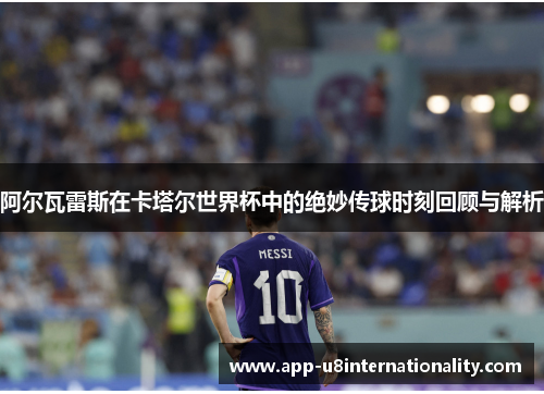 阿尔瓦雷斯在卡塔尔世界杯中的绝妙传球时刻回顾与解析