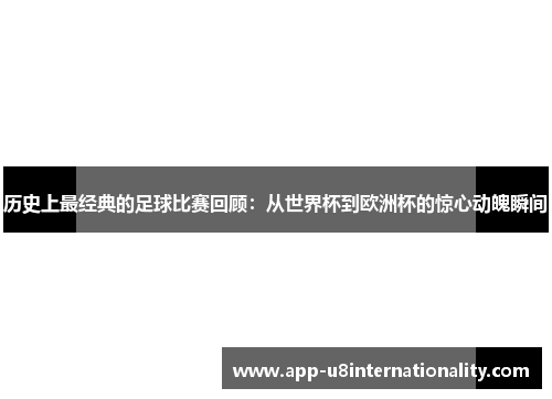 历史上最经典的足球比赛回顾：从世界杯到欧洲杯的惊心动魄瞬间