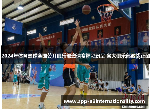 2024年体育篮球全国公开俱乐部邀请赛精彩纷呈 各大俱乐部激战正酣