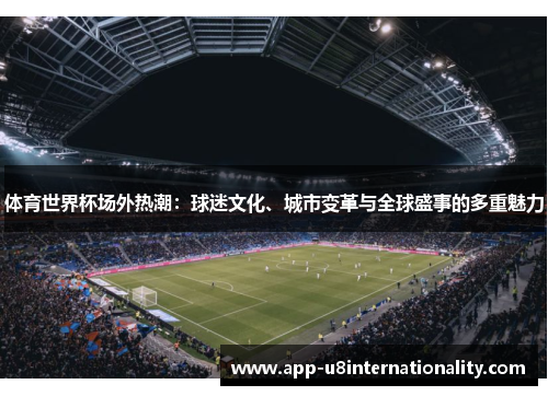 体育世界杯场外热潮：球迷文化、城市变革与全球盛事的多重魅力