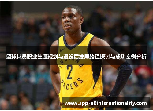 篮球球员职业生涯规划与退役后发展路径探讨与成功案例分析