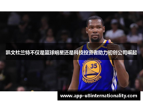凯文杜兰特不仅是篮球明星还是科技投资者助力初创公司崛起