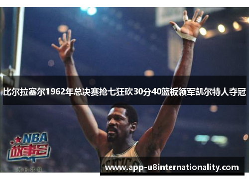 比尔拉塞尔1962年总决赛抢七狂砍30分40篮板领军凯尔特人夺冠