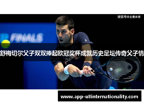 舒梅切尔父子双双捧起欧冠奖杯成就历史足坛传奇父子情