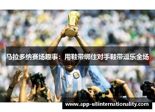 马拉多纳赛场趣事：用鞋带绑住对手鞋带逗乐全场
