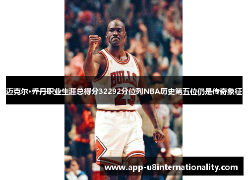 迈克尔·乔丹职业生涯总得分32292分位列NBA历史第五位仍是传奇象征