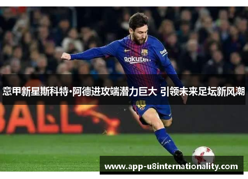 意甲新星斯科特·阿德进攻端潜力巨大 引领未来足坛新风潮