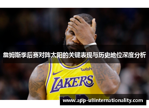 詹姆斯季后赛对阵太阳的关键表现与历史地位深度分析