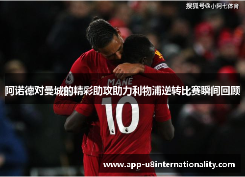 阿诺德对曼城的精彩助攻助力利物浦逆转比赛瞬间回顾