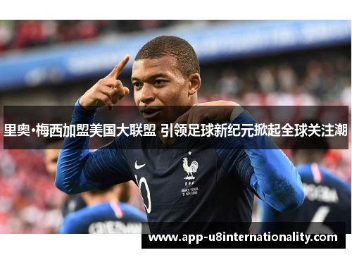 里奥·梅西加盟美国大联盟 引领足球新纪元掀起全球关注潮