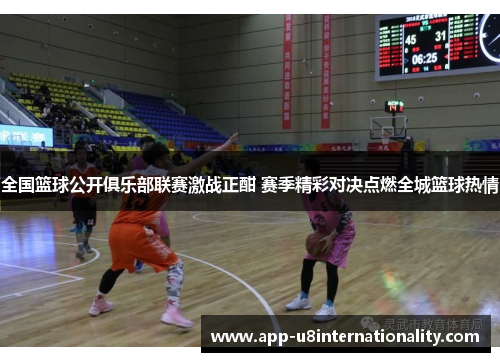 全国篮球公开俱乐部联赛激战正酣 赛季精彩对决点燃全城篮球热情
