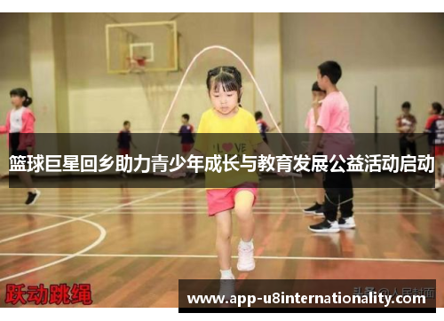 篮球巨星回乡助力青少年成长与教育发展公益活动启动