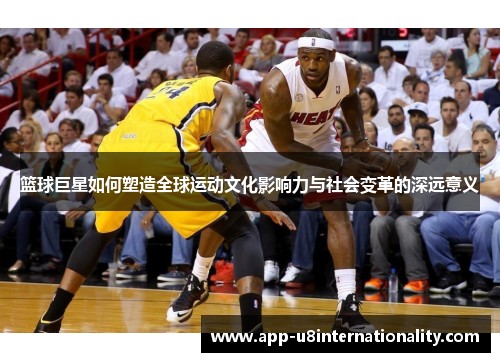 篮球巨星如何塑造全球运动文化影响力与社会变革的深远意义