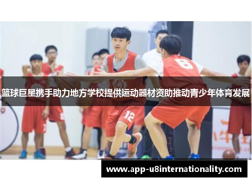 篮球巨星携手助力地方学校提供运动器材资助推动青少年体育发展
