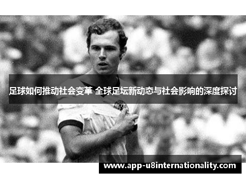 足球如何推动社会变革 全球足坛新动态与社会影响的深度探讨