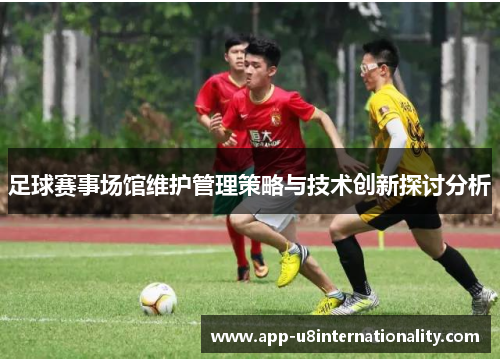 足球赛事场馆维护管理策略与技术创新探讨分析