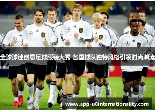 全球球迷创意足球服装大秀 各国球队独特风格引领时尚潮流