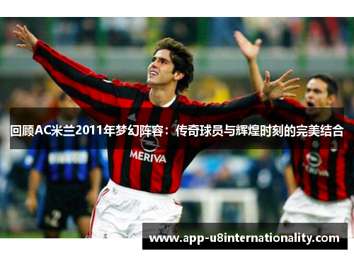 回顾AC米兰2011年梦幻阵容：传奇球员与辉煌时刻的完美结合