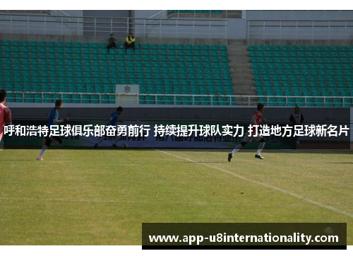 呼和浩特足球俱乐部奋勇前行 持续提升球队实力 打造地方足球新名片