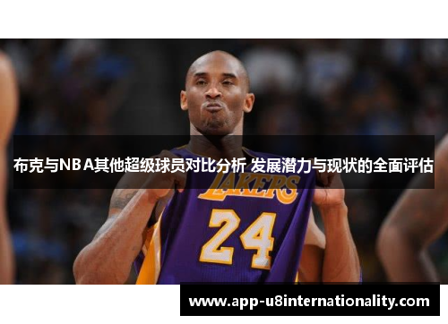 布克与NBA其他超级球员对比分析 发展潜力与现状的全面评估