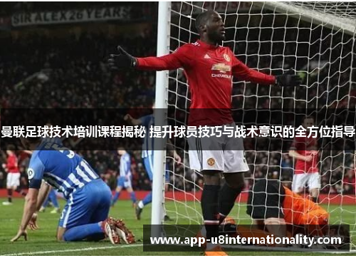 曼联足球技术培训课程揭秘 提升球员技巧与战术意识的全方位指导