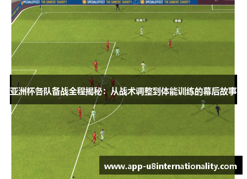 亚洲杯各队备战全程揭秘：从战术调整到体能训练的幕后故事
