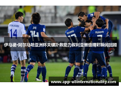 伊马德·阿尔马哈亚洲杯关键扑救助力叙利亚晋级精彩瞬间回顾