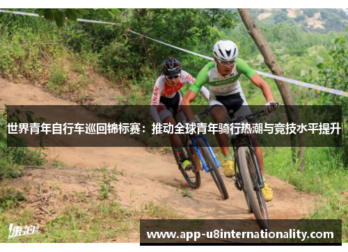 世界青年自行车巡回锦标赛：推动全球青年骑行热潮与竞技水平提升