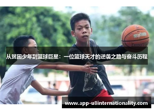 从贫困少年到篮球巨星：一位篮球天才的逆袭之路与奋斗历程