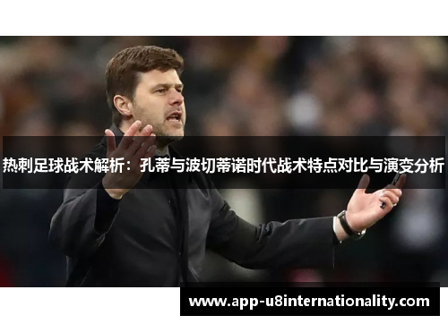 热刺足球战术解析：孔蒂与波切蒂诺时代战术特点对比与演变分析