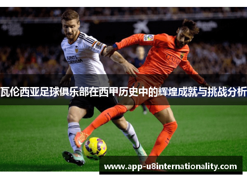 瓦伦西亚足球俱乐部在西甲历史中的辉煌成就与挑战分析