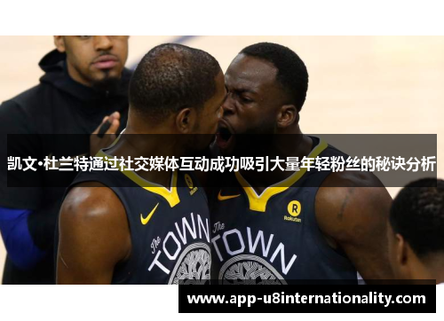 凯文·杜兰特通过社交媒体互动成功吸引大量年轻粉丝的秘诀分析