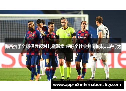 梅西携手全球倡导反对儿童贩卖 呼吁全社会共同抵制非法行为
