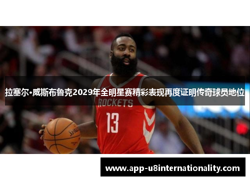 拉塞尔·威斯布鲁克2029年全明星赛精彩表现再度证明传奇球员地位